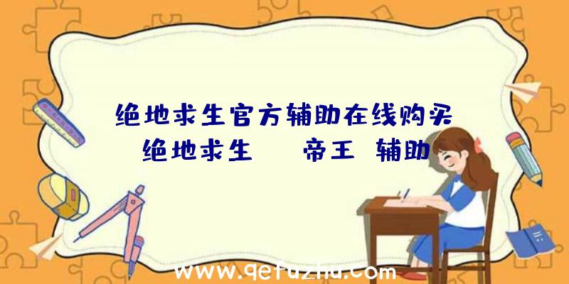 「绝地求生官方辅助在线购买」|绝地求生